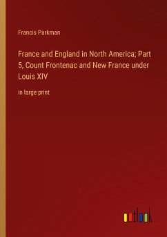 France and England in North America; Part 5, Count Frontenac and New France under Louis XIV - Parkman, Francis