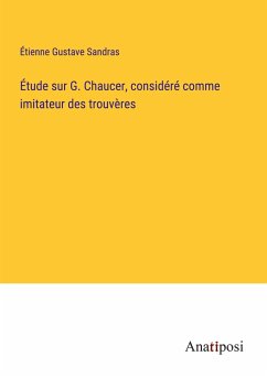 Étude sur G. Chaucer, considéré comme imitateur des trouvères - Sandras, Étienne Gustave