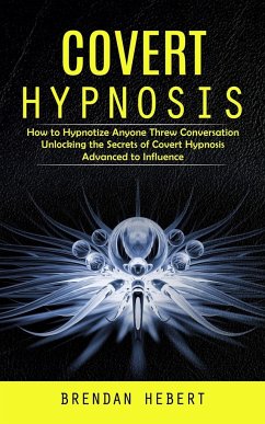 Covert Hypnosis: How to Hypnotize Anyone Threw Conversation (Unlocking the Secrets of Covert Hypnosis Advanced to Influence) - Hebert, Brendan