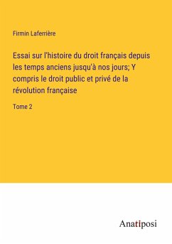 Essai sur l'histoire du droit français depuis les temps anciens jusqu'à nos jours; Y compris le droit public et privé de la révolution française - Laferrière, Firmin