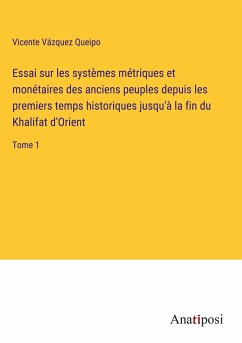 Essai sur les systèmes métriques et monétaires des anciens peuples depuis les premiers temps historiques jusqu'à la fin du Khalifat d'Orient - Vázquez Queipo, Vicente