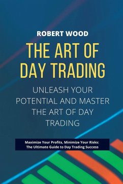 THE ART OF DAY TRADING - Unleash Your Potential and Master the Art of Day Trading. - Wood, Robert