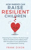 How Parents Can Raise Resilient Children: Preparing Your Child for the Real Tough World of Adulthood by Instilling Them With Principles of Love, Self-Discipline, and Independent Thinking (Best Parenting Books For Becoming Good Parents, #1) (eBook, ePUB)