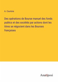 Des opérations de Bourse manuel des fonds publics et des sociétés par actions dont les titres se négocient dans les Bourses françaises - Courtois, A.