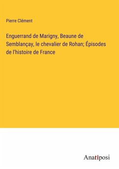 Enguerrand de Marigny, Beaune de Semblançay, le chevalier de Rohan; Épisodes de l'histoire de France - Clément, Pierre