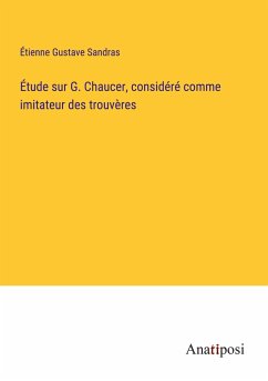 Étude sur G. Chaucer, considéré comme imitateur des trouvères - Sandras, Étienne Gustave