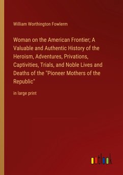 Woman on the American Frontier; A Valuable and Authentic History of the Heroism, Adventures, Privations, Captivities, Trials, and Noble Lives and Deaths of the 