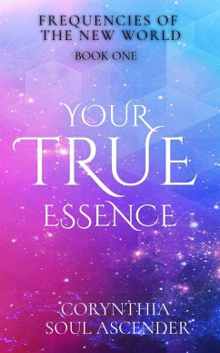 Your True Essence: Channeled Wisdom of the 5th Dimension (Frequencies of the New World, #1) (eBook, ePUB) - Ascender, Corynthia Soul; Angelow, Stacey