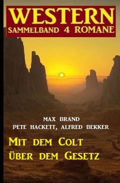 Mit dem Colt über dem Gesetz: Western Sammelband 4 Romane (eBook, ePUB) - Bekker, Alfred; Hackett, Pete; Brand, Max