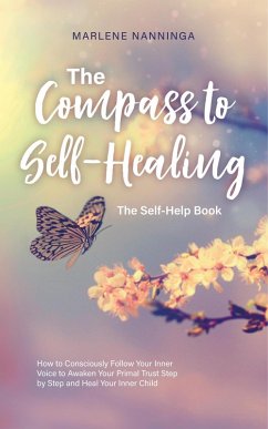 The Compass to Self-Healing - The Self-Help Book: How to Consciously Follow Your Inner Voice to Awaken Your Primal Trust Step by Step and Heal Your Inner Child (eBook, ePUB) - Nanninga, Marlene