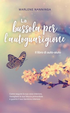 La bussola per l'autoguarigione - Il libro di auto-aiuto: Come seguire la sua voce interiore, risvegliare la sua fiducia primordiale e guarire il suo bambino interiore (eBook, ePUB) - Nanninga, Marlene