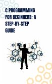 "C Programming for Beginners: A Step-by-Step Guide" (eBook, ePUB)