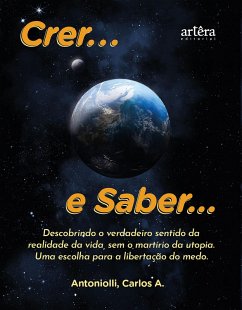 Crer... e Saber... Descobrindo o Verdadeiro Sentido da Realidade 2023 da Vida, Sem o Martírio da Utopia: Uma Escolha para a Libertação do Medo (eBook, ePUB) Cover Crer... e Saber... Descobrindo o Verdadeiro Sentido da Realidade 2023 da Vida, Sem o Martírio da Utopia: Uma Escolha para a Libertação do Medo (eBook, ePUB)