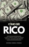 Cómo Ser Rico: Alcanza La Riqueza A Través De Consejos Prácticos Y Una Mentalidad Próspera (eBook, ePUB)