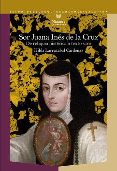 Sor Juana Inés de la Cruz : de reliquia histórica a texto vivo - Larrazabal Cárdenas, Hilda
