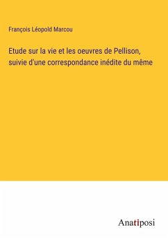 Etude sur la vie et les oeuvres de Pellison, suivie d'une correspondance inédite du même - Marcou, François Léopold