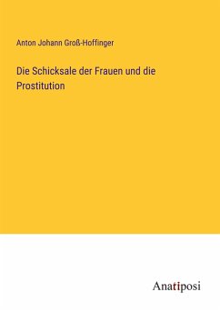 Die Schicksale der Frauen und die Prostitution - Groß-Hoffinger, Anton Johann
