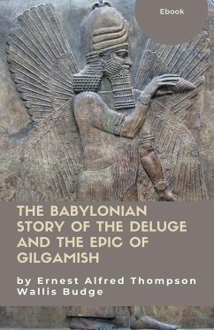 The Babylonian Story of the Deluge and the Epic of Gilgamish - Budge, Ernest Alfred Thompson Wallis; J. O. P