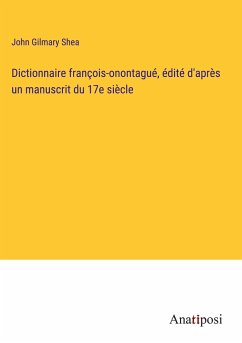 Dictionnaire françois-onontagué, édité d'après un manuscrit du 17e siècle - Shea, John Gilmary