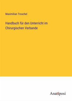 Handbuch für den Unterricht im Chirurgischen Verbande - Troschel, Maximilian