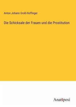 Die Schicksale der Frauen und die Prostitution - Groß-Hoffinger, Anton Johann