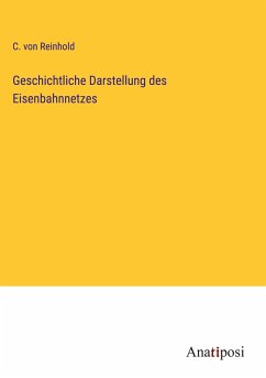 Geschichtliche Darstellung des Eisenbahnnetzes - Reinhold, C. von