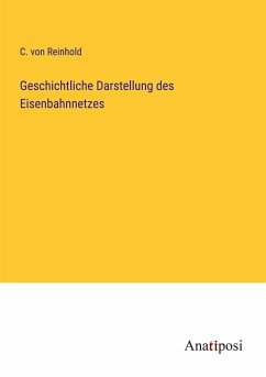 Geschichtliche Darstellung des Eisenbahnnetzes - Reinhold, C. von