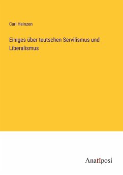 Einiges über teutschen Servilismus und Liberalismus - Heinzen, Carl