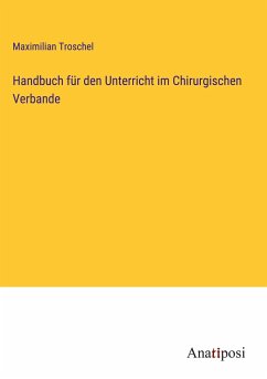 Handbuch für den Unterricht im Chirurgischen Verbande - Troschel, Maximilian