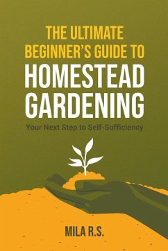 The Ultimate Beginner's Guide to Homestead Gardening - R. S., Mila; Schwammer, Goffredo Righi