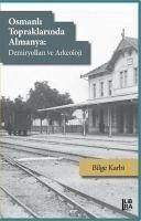 Osmanli Topraklarinda Almanya - Demiryollari ve Arkeoloji - Karbi, Bilge