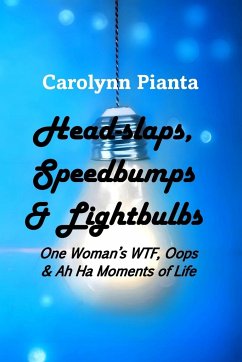 Head-slaps, Speedbumps & Lightbulbs One Woman's WTF, Oops & Ah Ha Moments of Life - Pianta, Carolynn