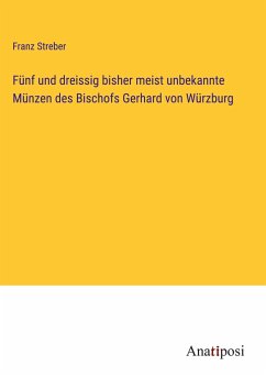 Fünf und dreissig bisher meist unbekannte Münzen des Bischofs Gerhard von Würzburg - Streber, Franz