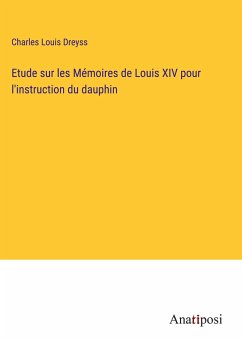 Etude sur les Mémoires de Louis XIV pour l'instruction du dauphin - Dreyss, Charles Louis