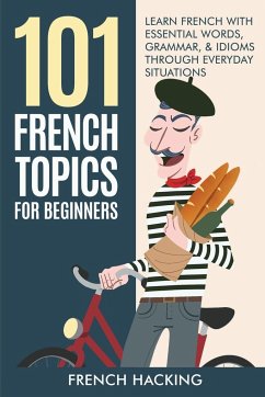 101 French Topics For Beginners - Learn French With essential Words, Grammar, & Idioms Through Everyday Situations - Hacking, French