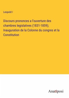 Discours prononces a l'ouverture des chambres legislatives (1831-1859); Inauguration de la Colonne du congres et la Constitution - Leopold I