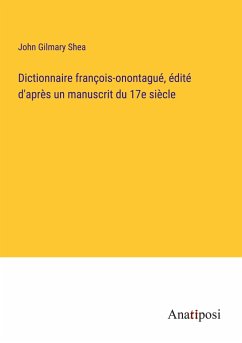 Dictionnaire françois-onontagué, édité d'après un manuscrit du 17e siècle - Shea, John Gilmary