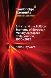 Britain and the Political Economy of European Military Aerospace Collaboration, 1960-2023 - Hayward, Keith (Royal Aeronautical Society)