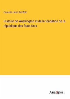 Histoire de Washington et de la fondation de la république des États-Unis - De Witt, Cornelis Henri