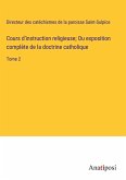 Cours d'instruction religieuse; Ou exposition complète de la doctrine catholique