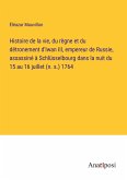 Histoire de la vie, du règne et du détronement d'Iwan III, empereur de Russie, assassiné à Schlüsselbourg dans la nuit du 15 au 16 juillet (n. s.) 1764