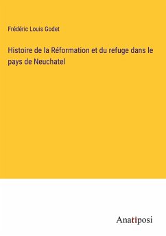 Histoire de la Réformation et du refuge dans le pays de Neuchatel - Godet, Frédéric Louis