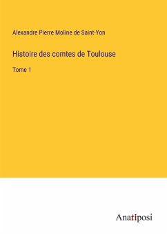 Histoire des comtes de Toulouse - Moline De Saint-Yon, Alexandre Pierre