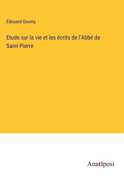 Etude sur la vie et les écrits de l'Abbé de Saint-Pierre - Goumy, Édouard