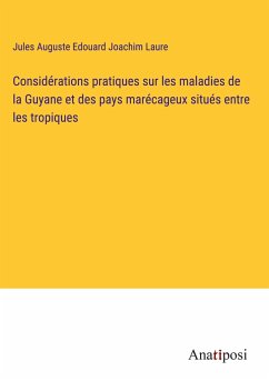 Considérations pratiques sur les maladies de la Guyane et des pays marécageux situés entre les tropiques - Laure, Jules Auguste Edouard Joachim