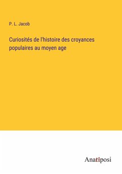 Curiosités de l'histoire des croyances populaires au moyen age - Jacob, P. L.