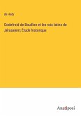 Godefroid de Bouillon et les rois latins de Jérusalem; Étude historique