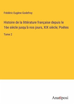 Histoire de la littérature française depuis le 16e siècle jusqu'à nos jours, XIX siècle; Poétes - Godefroy, Frédéric Eugène