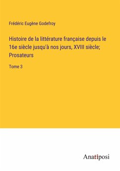 Histoire de la littérature française depuis le 16e siècle jusqu'à nos jours, XVIII siècle; Prosateurs - Godefroy, Frédéric Eugène