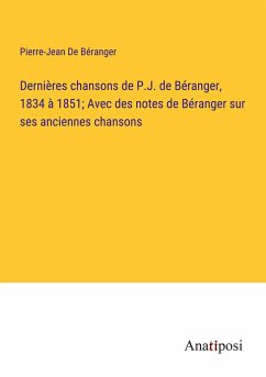 Dernières chansons de P.J. de Béranger, 1834 à 1851; Avec des notes de Béranger sur ses anciennes chansons - de Béranger, Pierre-Jean